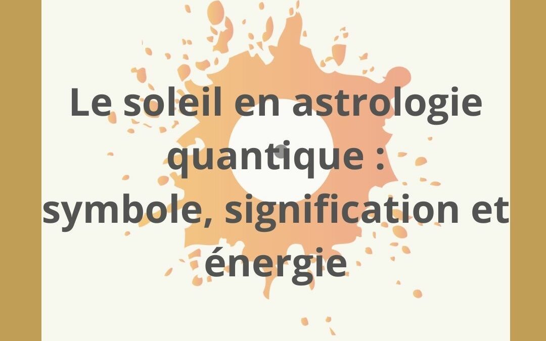 Le Soleil en astrologie quantique, symbole, signification, énergie.